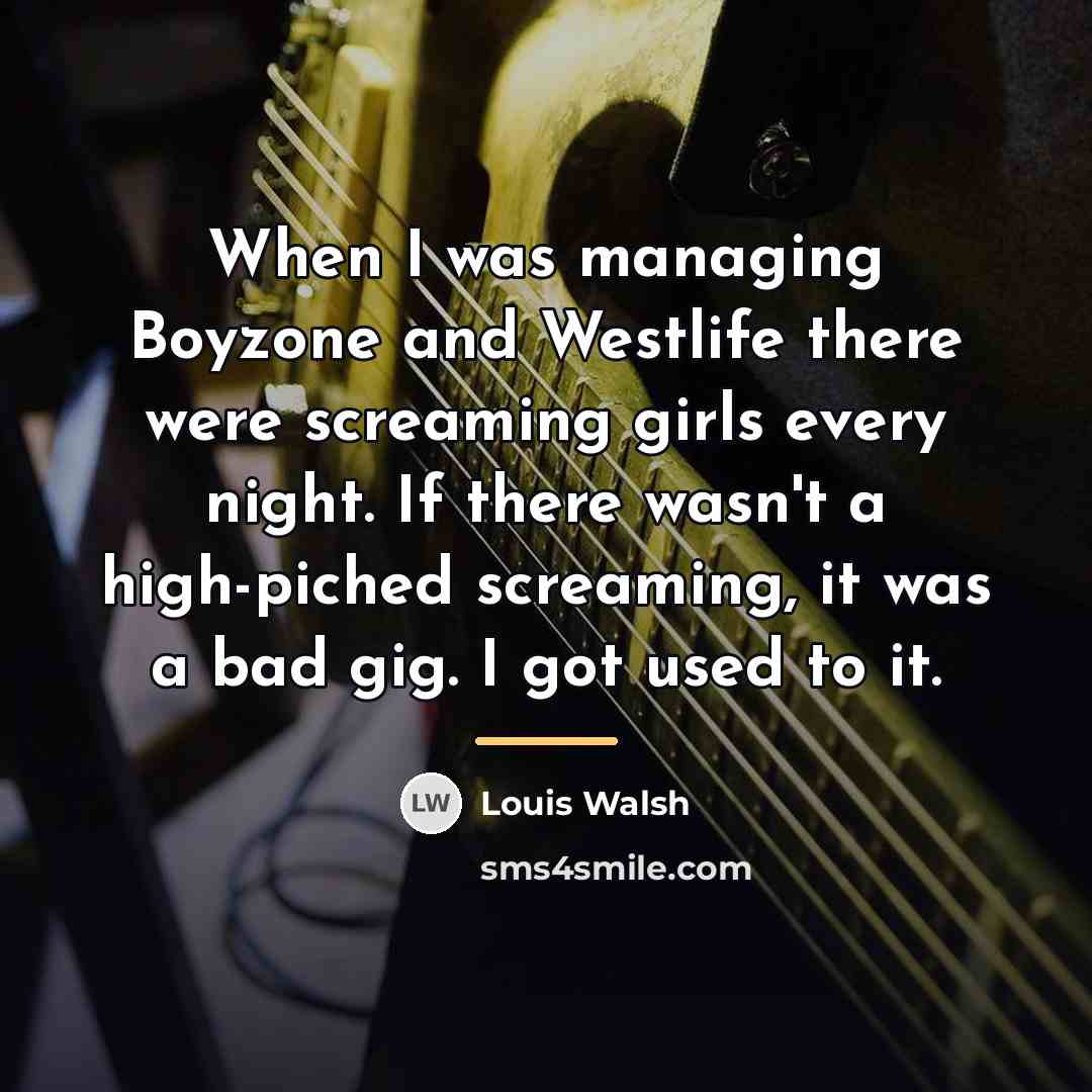 “When I was managing Boyzone and Westlife there were screaming…” quote by Louis Walsh