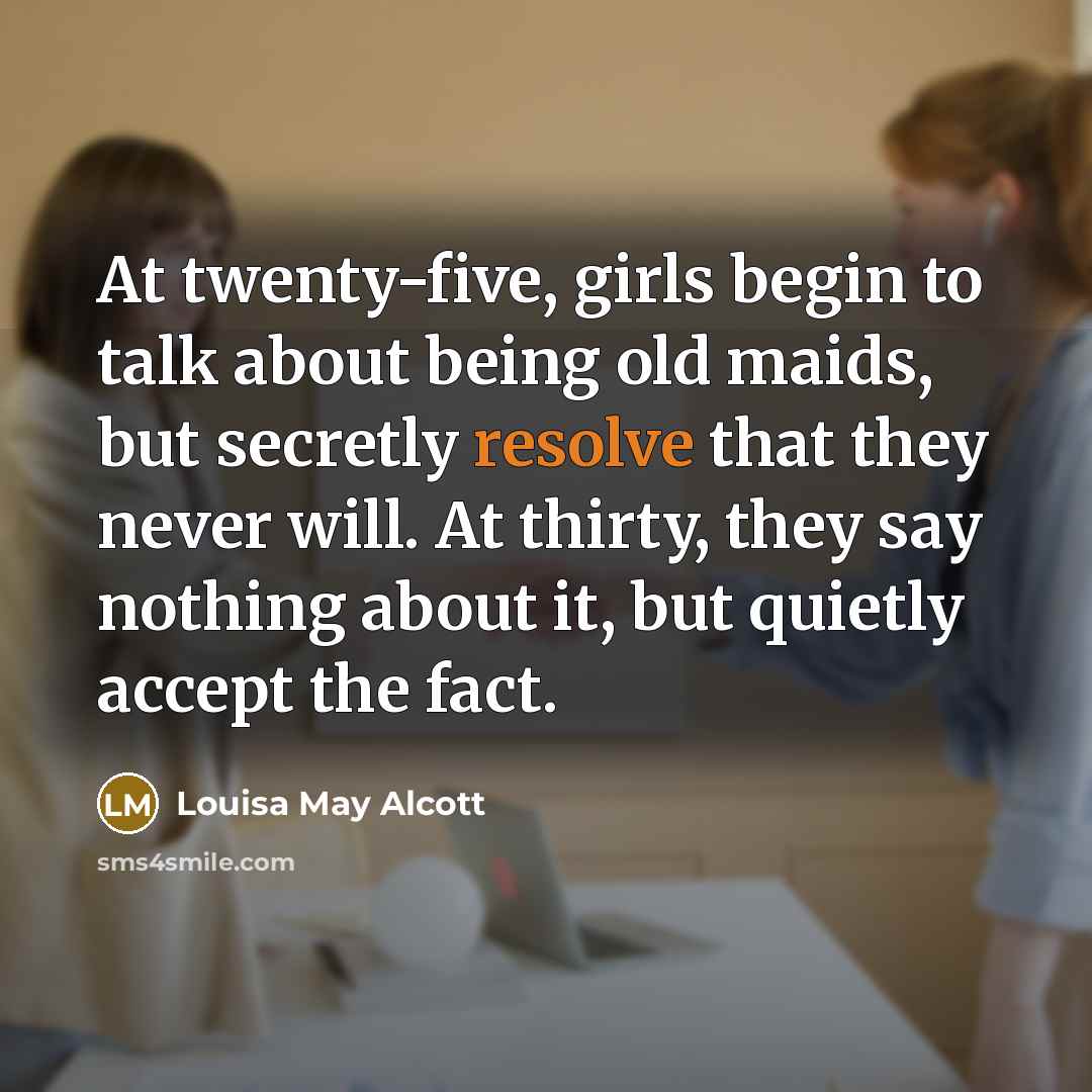 “At twenty-five, girls begin to talk about being old maids,…” quote by Louisa May Alcott