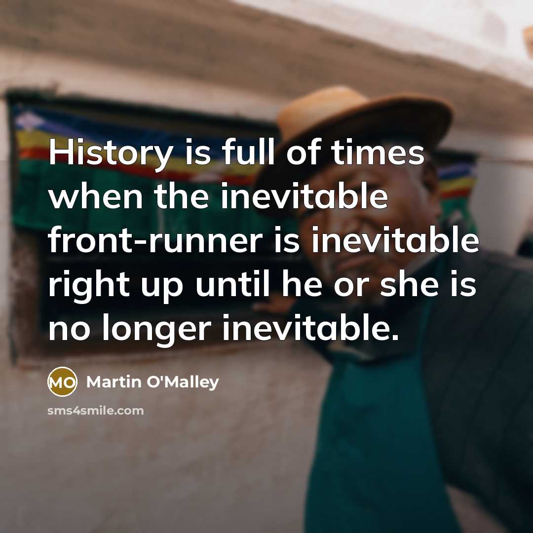 “History is full of times when the inevitable front-runner is…” quote by Martin O'Malley