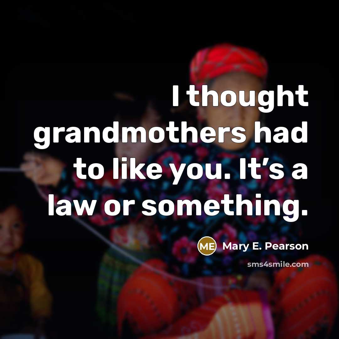 “I thought grandmothers had to like you. It’s a law…” quote by Mary E. Pearson