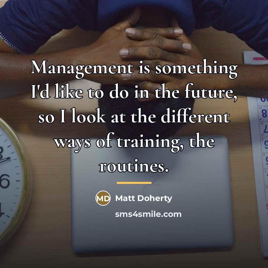 “Management is something I'd like to do in the future,…” quote by Matt Doherty