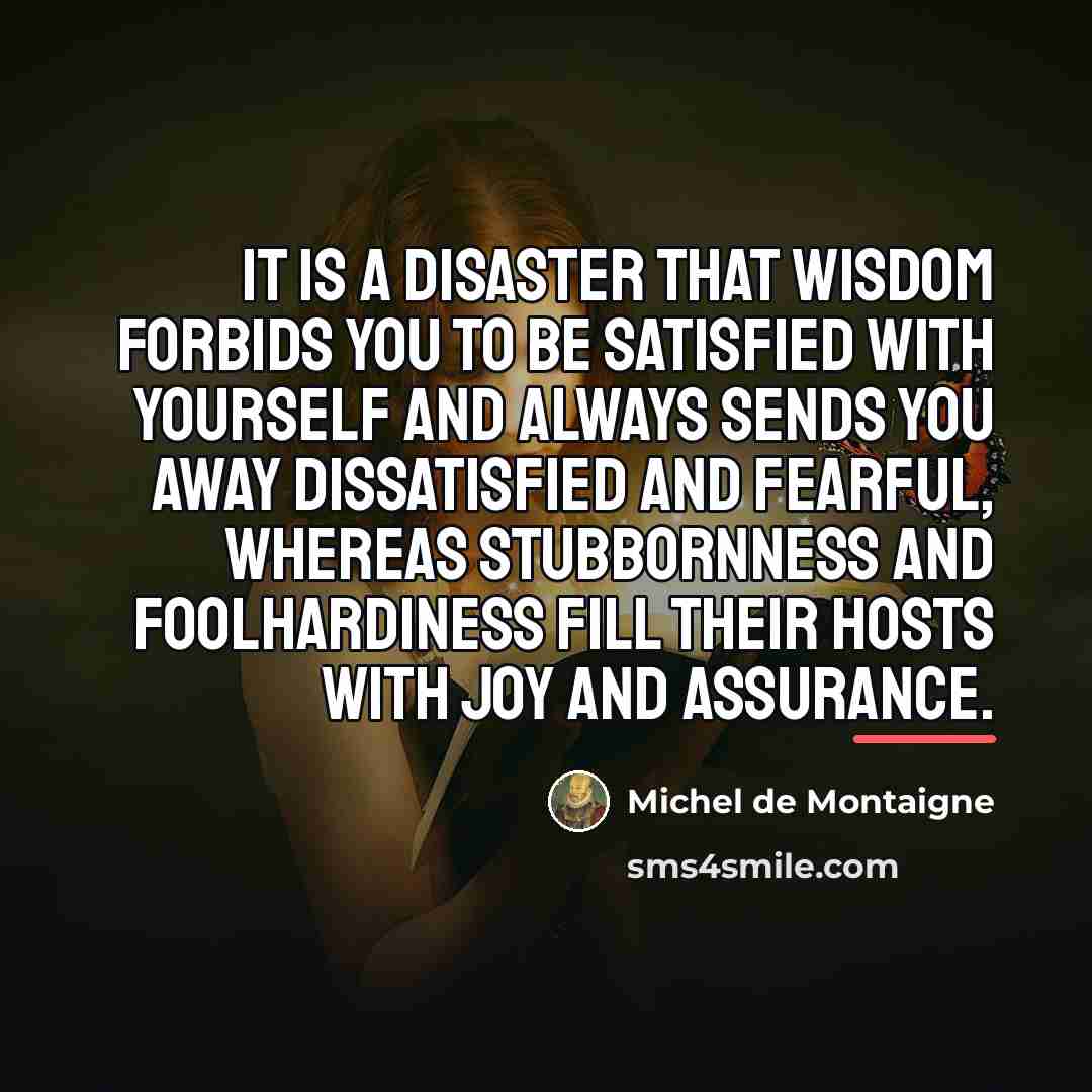 “It is a disaster that wisdom forbids you to be…” quote by Michel de Montaigne