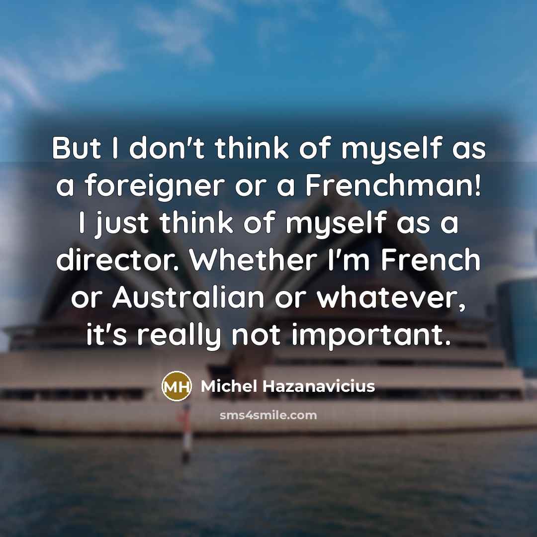 “But I don't think of myself as a foreigner or…” quote by Michel Hazanavicius