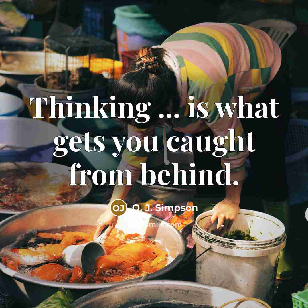 “Thinking ... is what gets you caught from behind.…” quote by O. J. Simpson