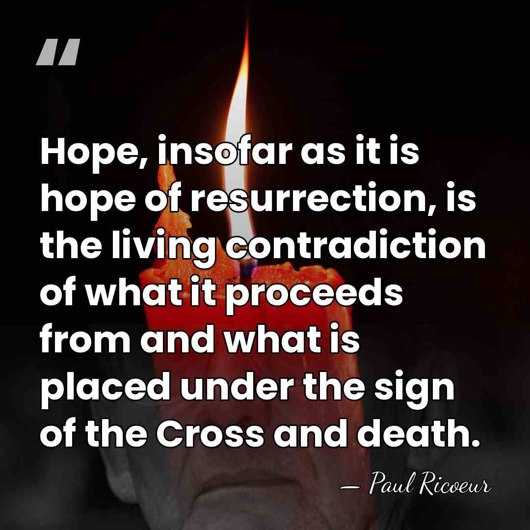 Hope, insofar as it is hope of resurrection, is the living contradiction&hellip; - Paul Ricoeur