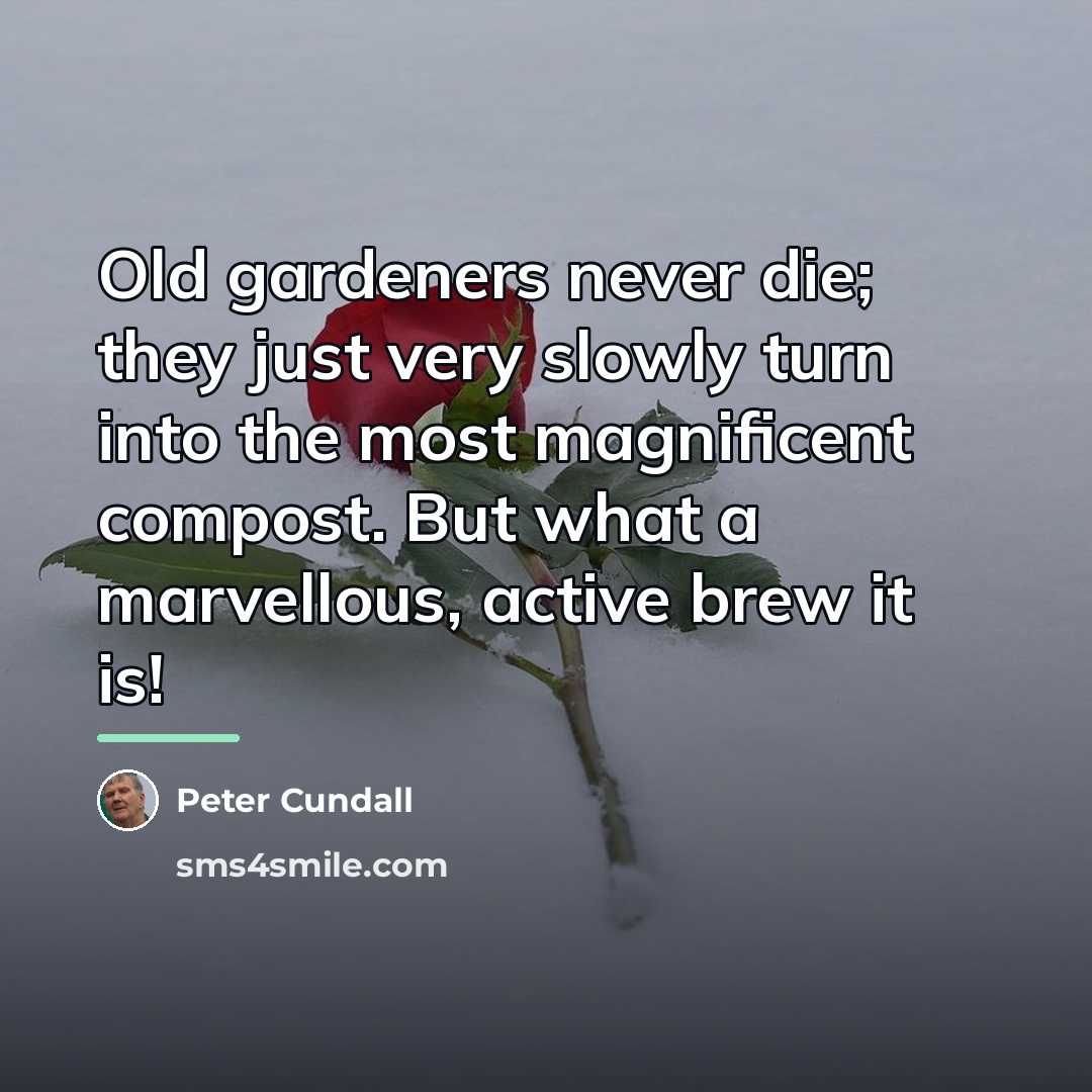 “Old gardeners never die; they just very slowly turn into…” quote by Peter Cundall