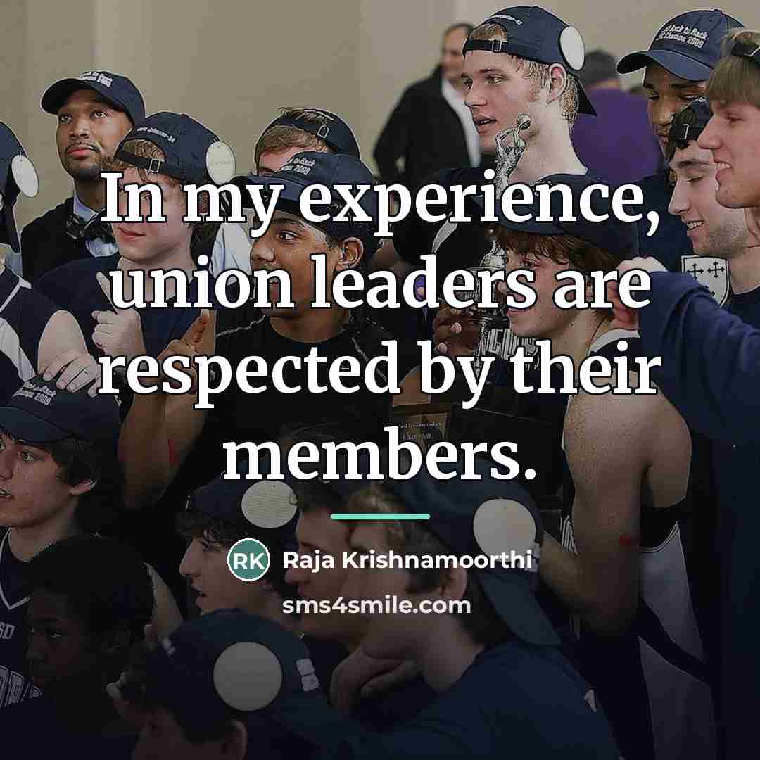“In my experience, union leaders are respected by their members.…” quote by Raja Krishnamoorthi