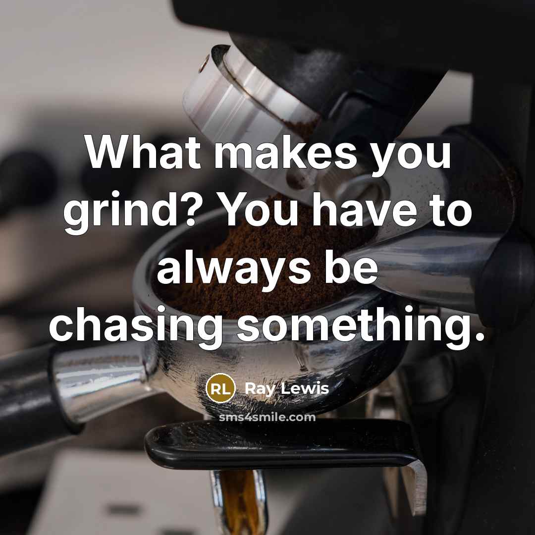 “What makes you grind? You have to always be chasing…” quote by Ray Lewis