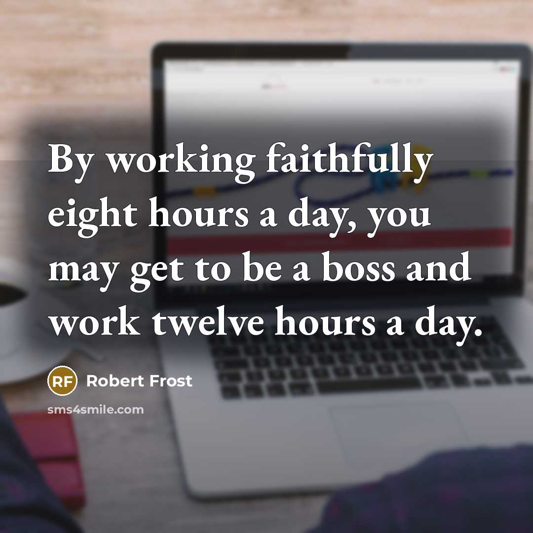“By working faithfully eight hours a day, you may get…” quote by Robert Frost