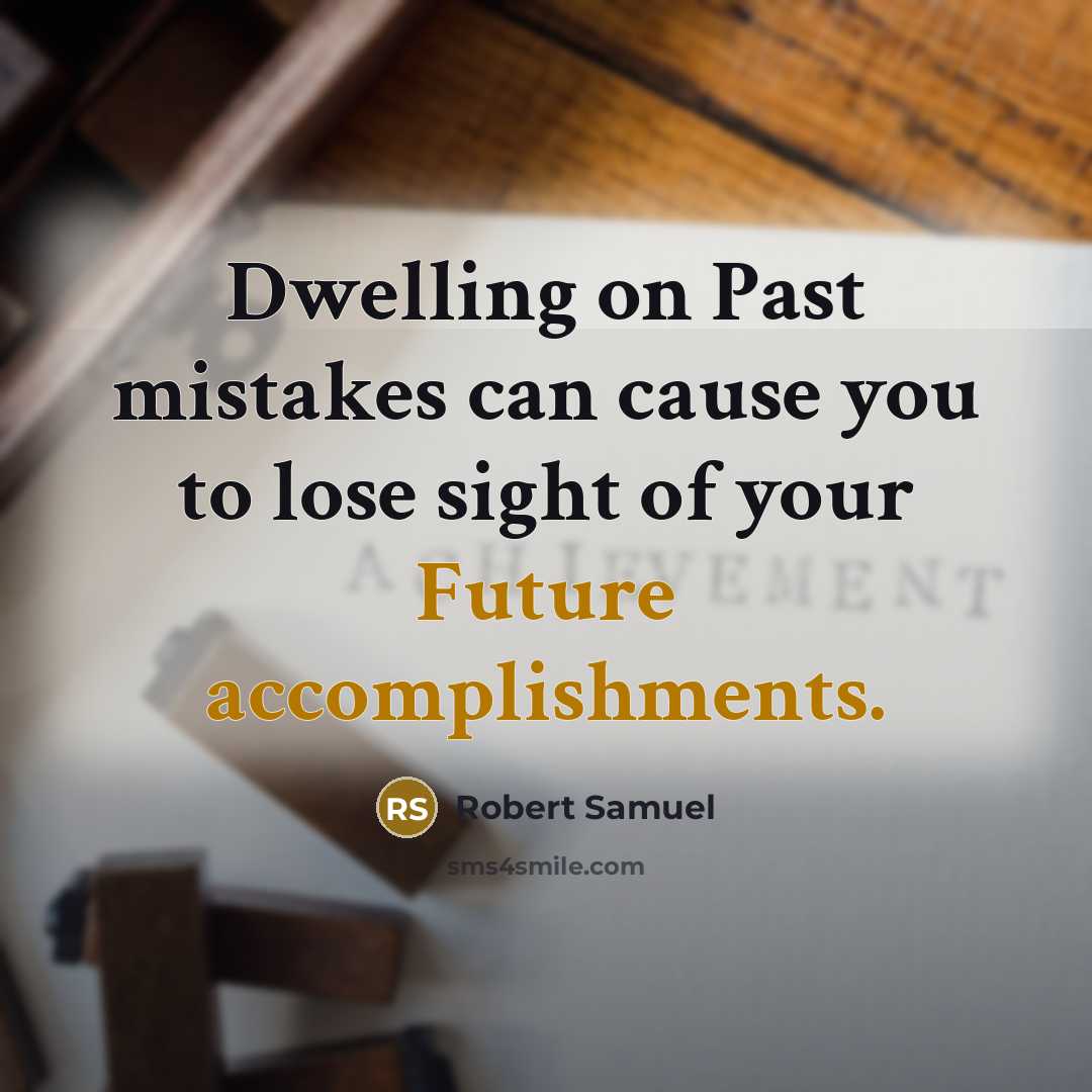 “Dwelling on Past mistakes can cause you to lose sight of your Future accomplishments.” quote by Robert Samuel