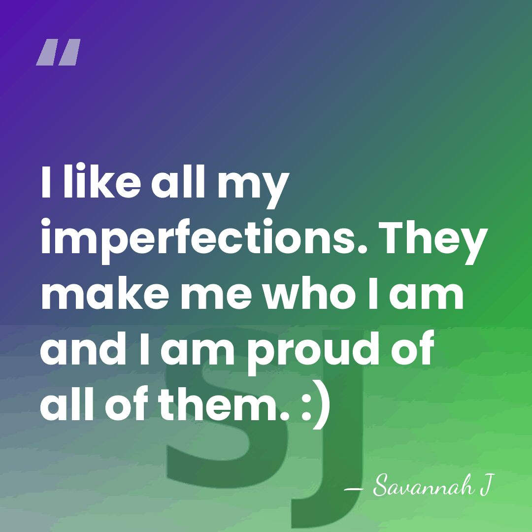 I like all my imperfections. They make me who I am and&hellip; - Savannah J