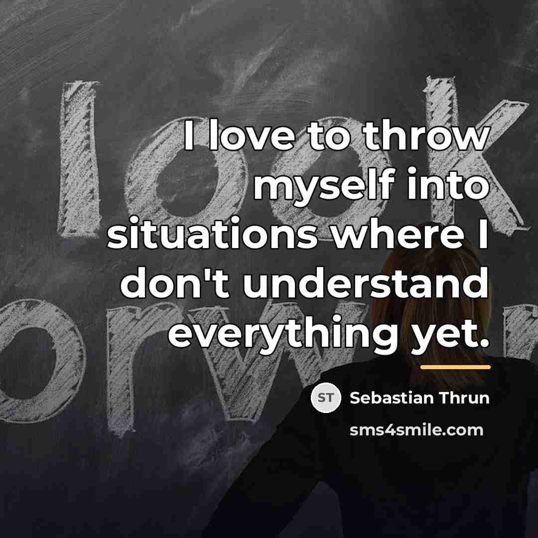 “I love to throw myself into situations where I don't…” quote by Sebastian Thrun