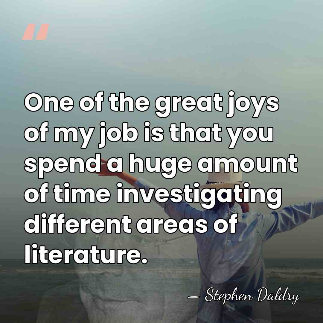 One of the great joys of my job is that you spend&hellip; - Stephen Daldry
