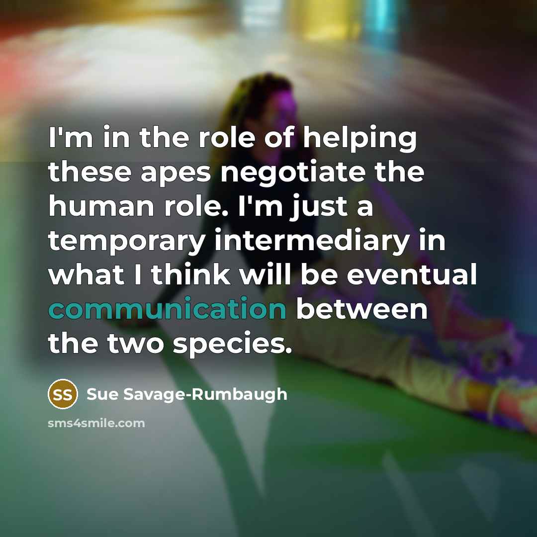 “I'm in the role of helping these apes negotiate the…” quote by Sue Savage-Rumbaugh
