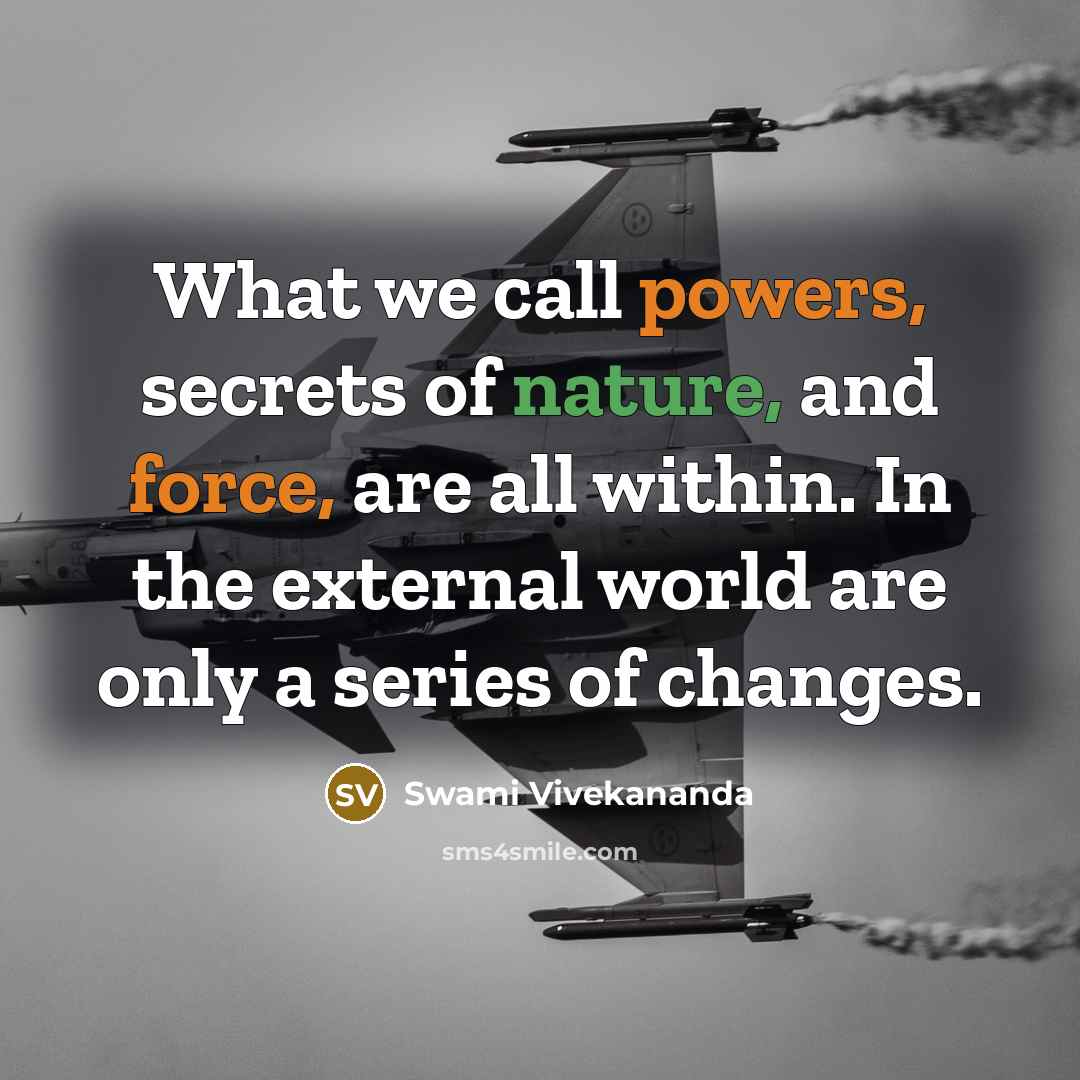 “What we call powers, secrets of nature, and force, are all within. In the external world are only a series of changes.” quote by Swami Vivekananda