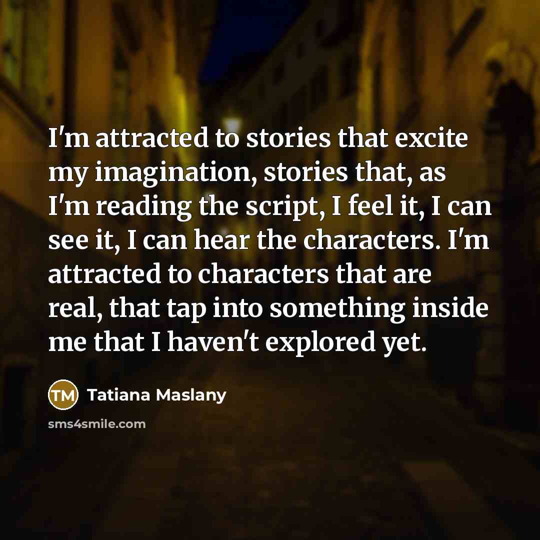“I'm attracted to stories that excite my imagination, stories that,…” quote by Tatiana Maslany