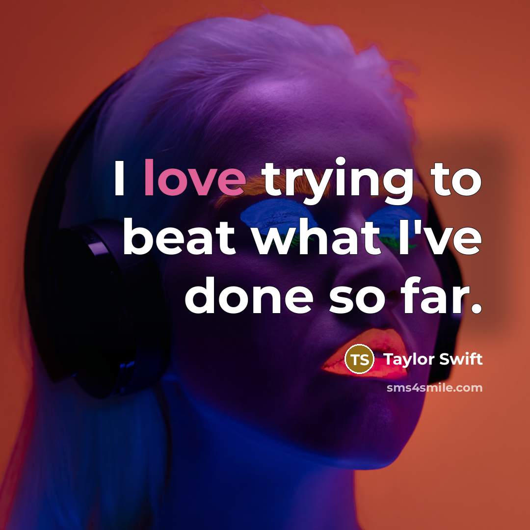 “I love trying to beat what I've done so far.…” quote by Taylor Swift