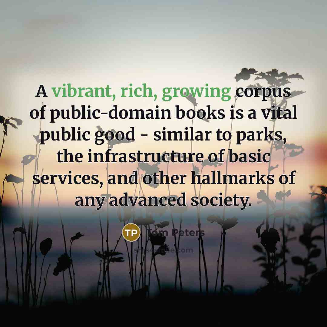“A vibrant, rich, growing corpus of public-domain books is a…” quote by Tom Peters