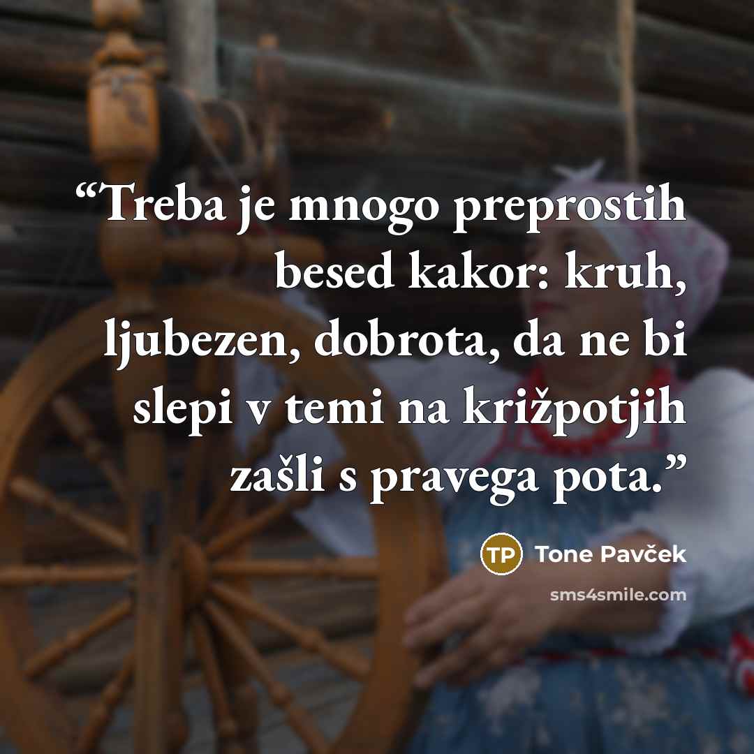 “Treba je mnogo preprostih besed kakor: kruh, ljubezen, dobrota, da ne bi slepi v temi na križpotjih zašli s pravega pota.” quote by Tone Pavček