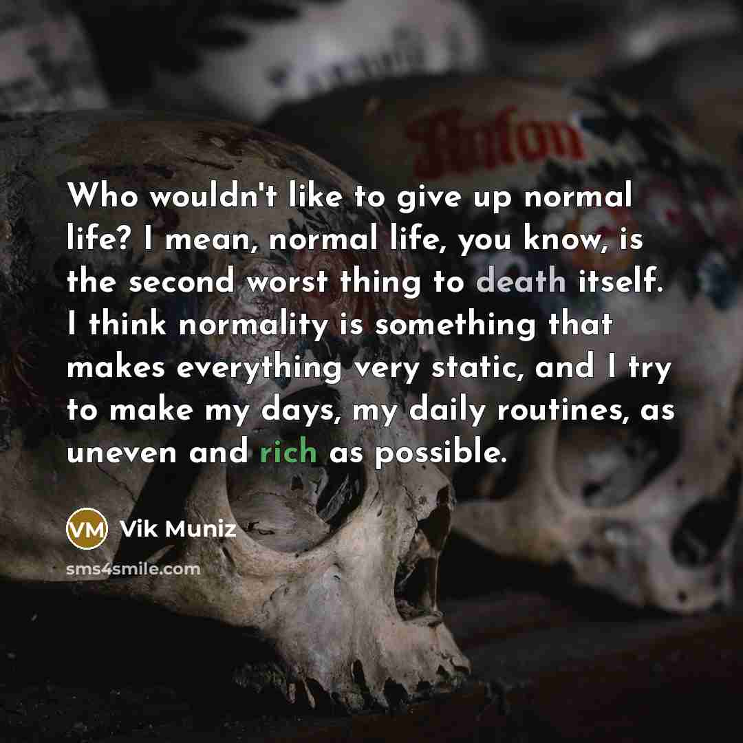“Who wouldn't like to give up normal life? I mean,…” quote by Vik Muniz