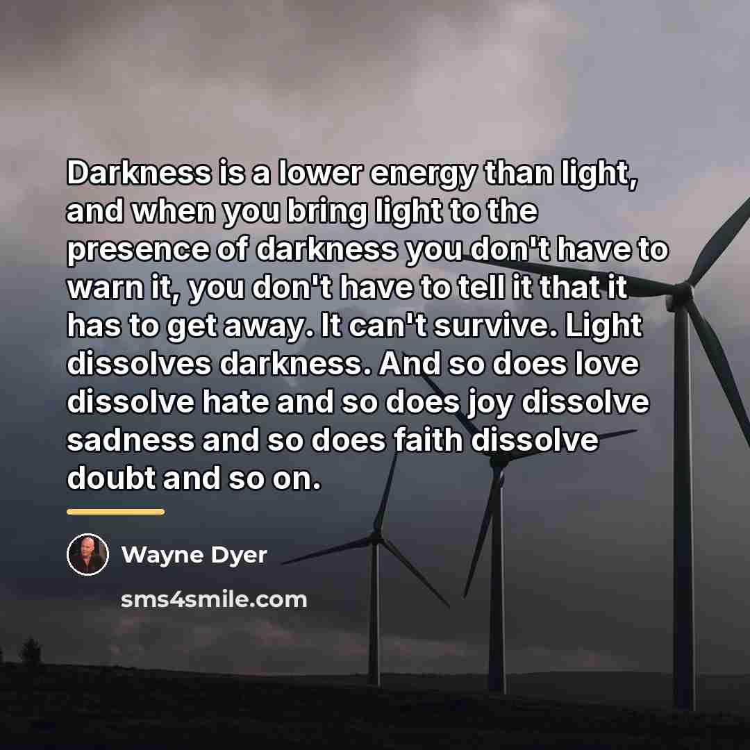 “Darkness is a lower energy than light, and when you…” quote by Wayne Dyer