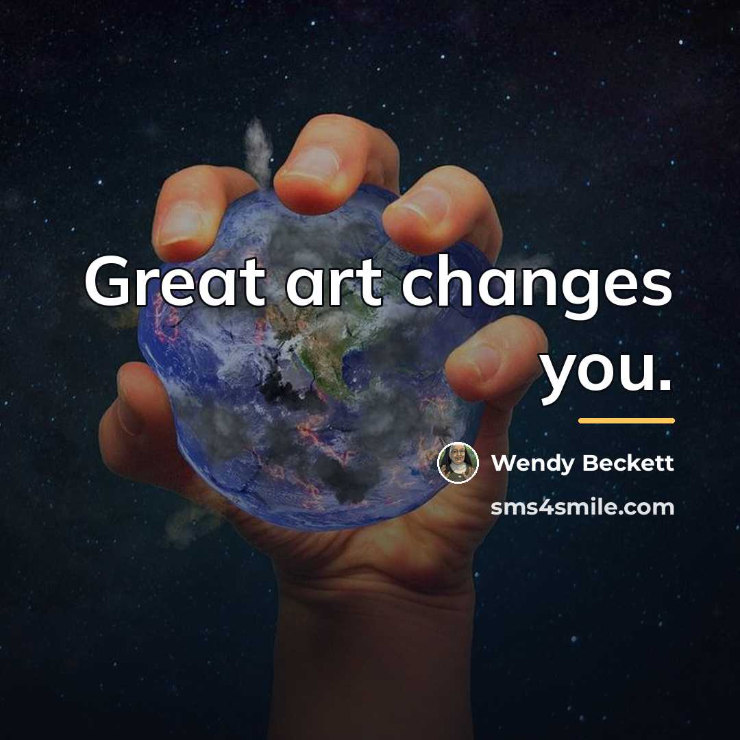 “Great art changes you.…” quote by Wendy Beckett