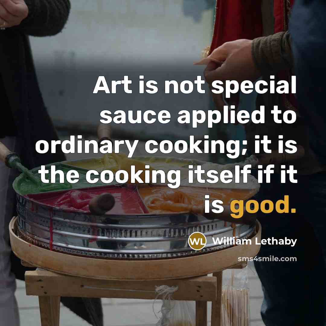 “Art is not special sauce applied to ordinary cooking; it…” quote by William Lethaby