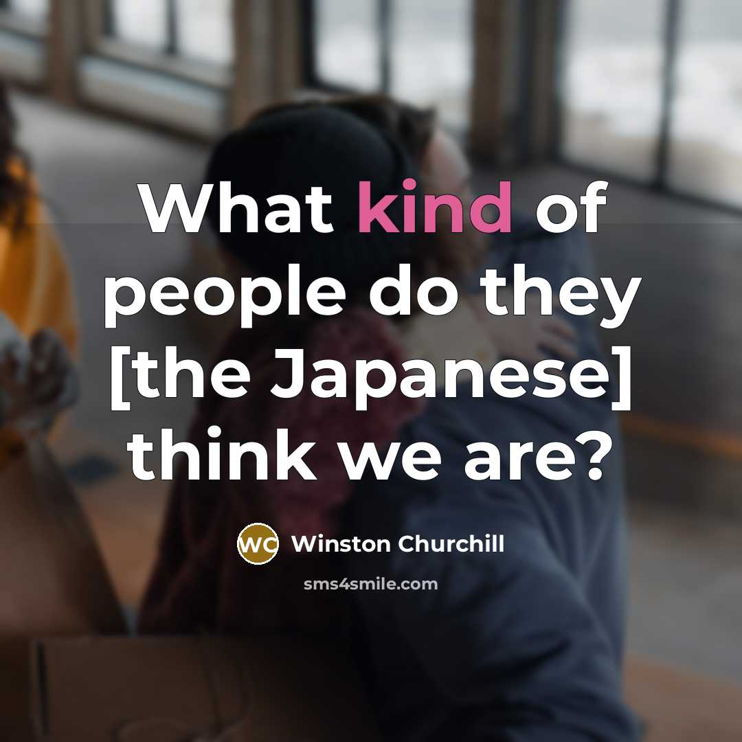 “What kind of people do they [the Japanese] think we…” quote by Winston Churchill