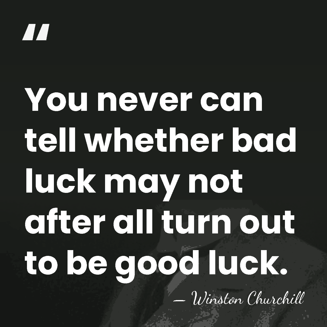 You never can tell whether bad luck may not after all turn&hellip; - Winston Churchill
