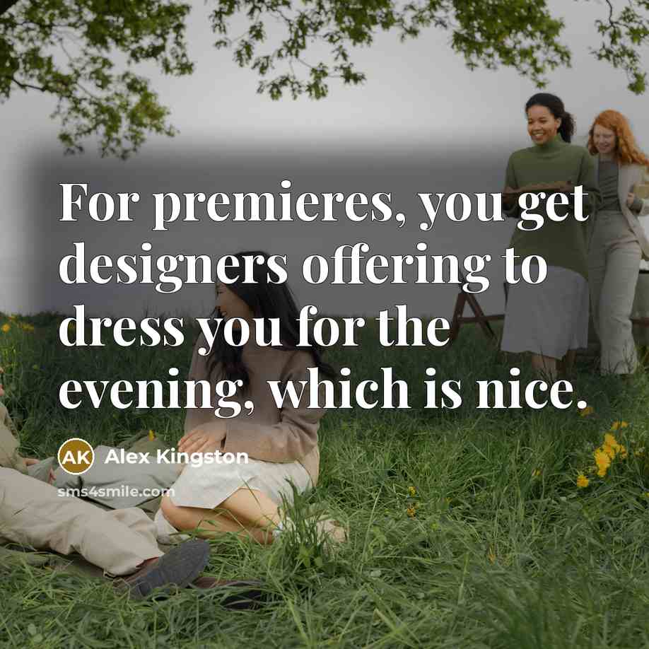 “For premieres, you get designers offering to dress you for…” quote by Alex Kingston