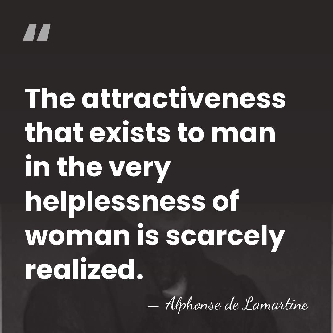 The attractiveness that exists to man in the very helplessness of woman&hellip; - Alphonse de Lamartine