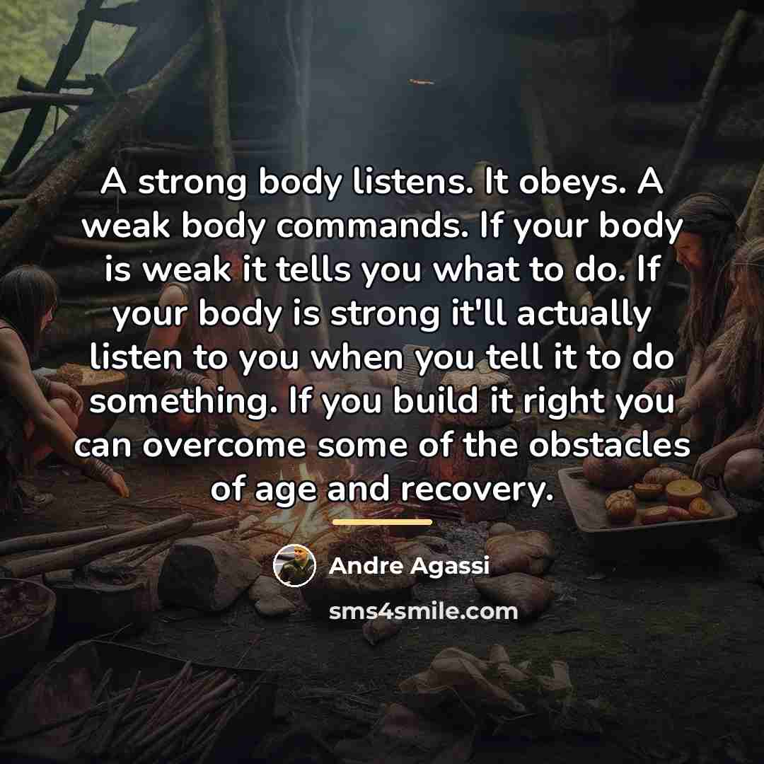 “A strong body listens. It obeys. A weak body commands.…” quote by Andre Agassi
