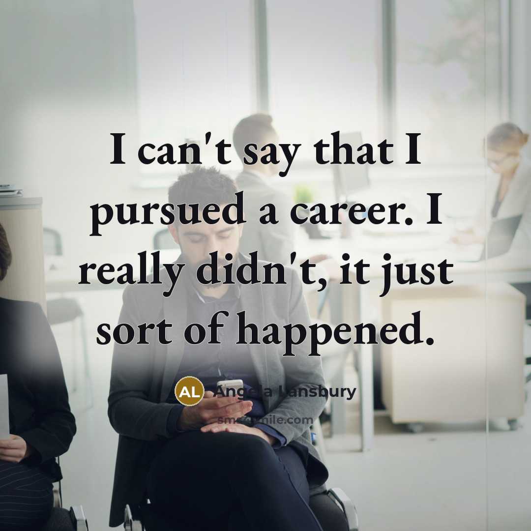 “I can't say that I pursued a career. I really…” quote by Angela Lansbury