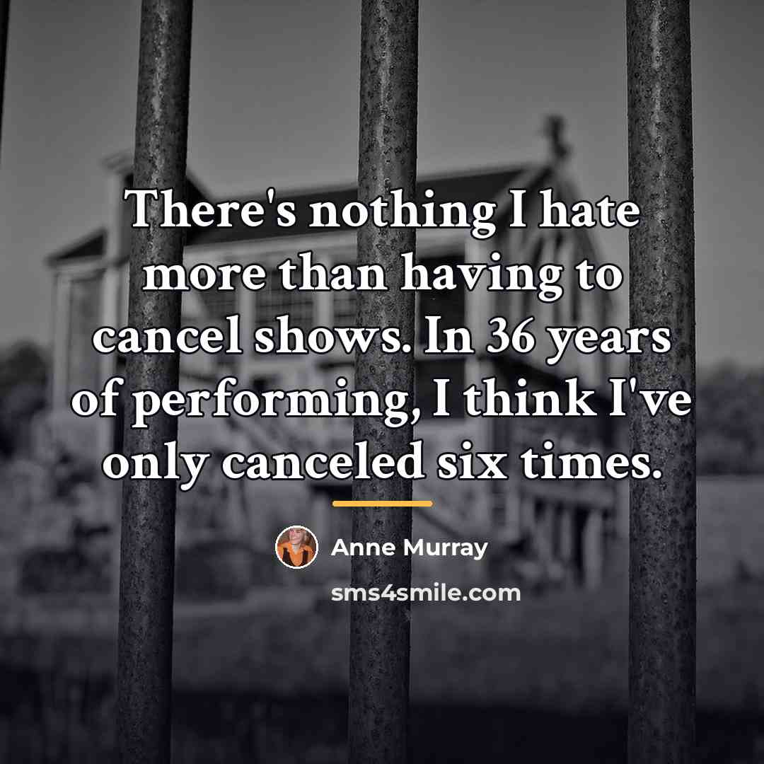 “There's nothing I hate more than having to cancel shows.…” quote by Anne Murray