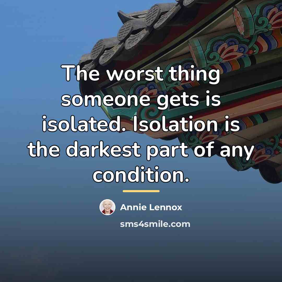 “The worst thing someone gets is isolated. Isolation is the…” quote by Annie Lennox