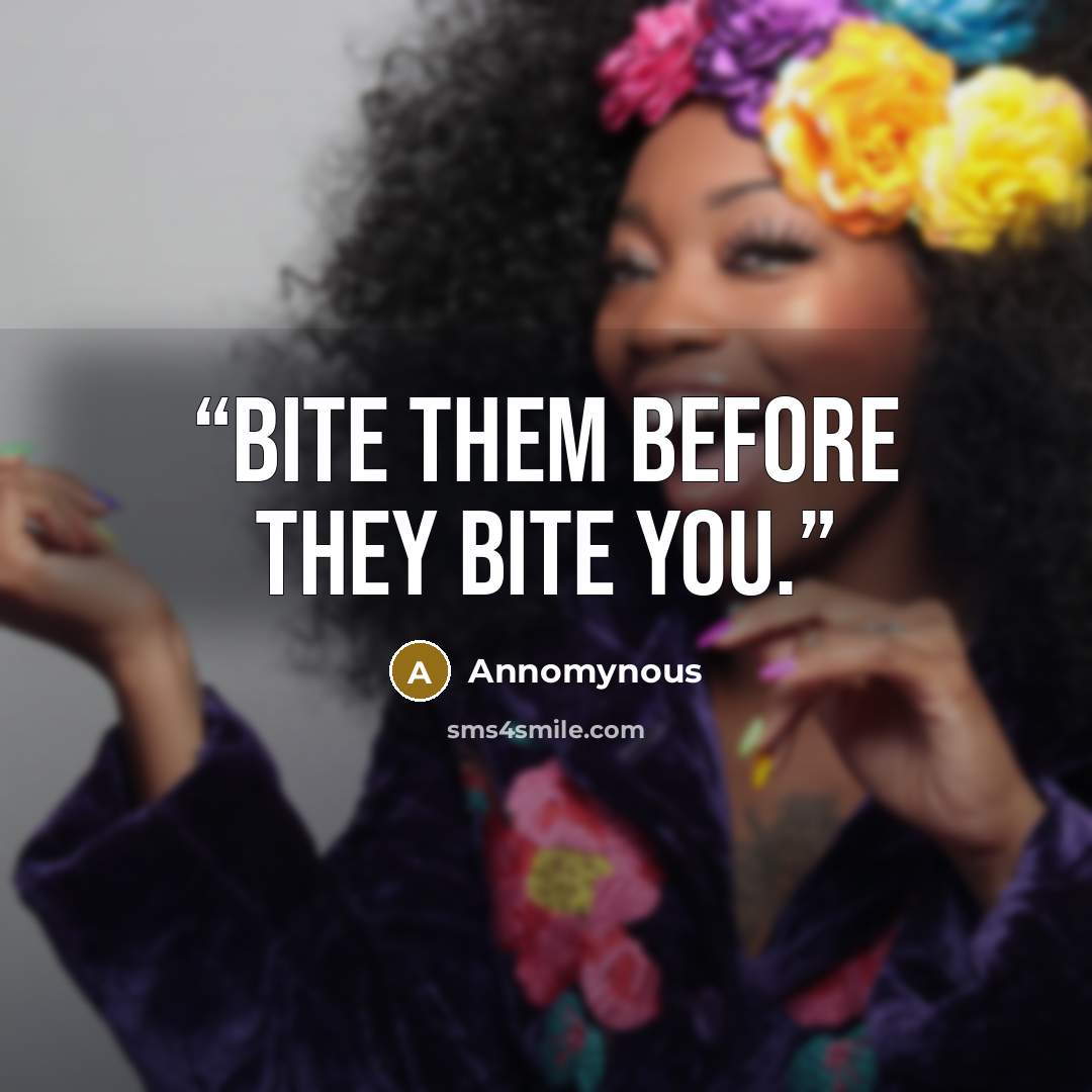 “Bite them before they Bite you.” quote by Annomynous