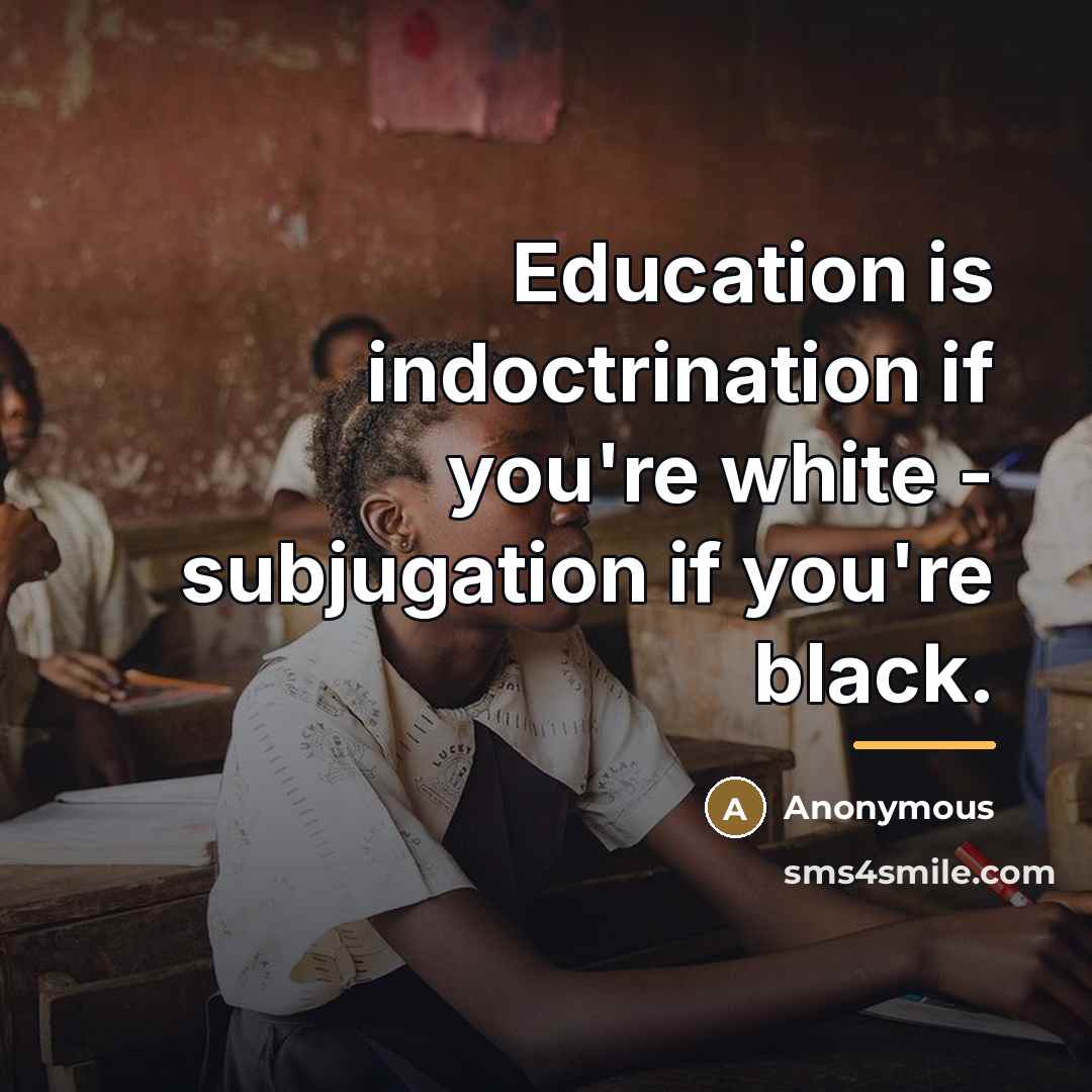 “Education is indoctrination if you're white - subjugation if you're…” quote by Anonymous