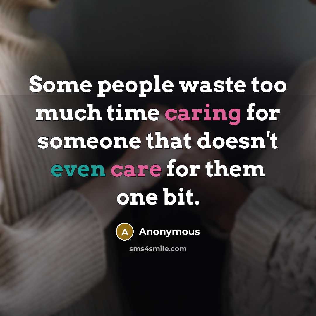 “Some people waste too much time caring for someone that doesn't even care for them one bit.” quote by Anonymous