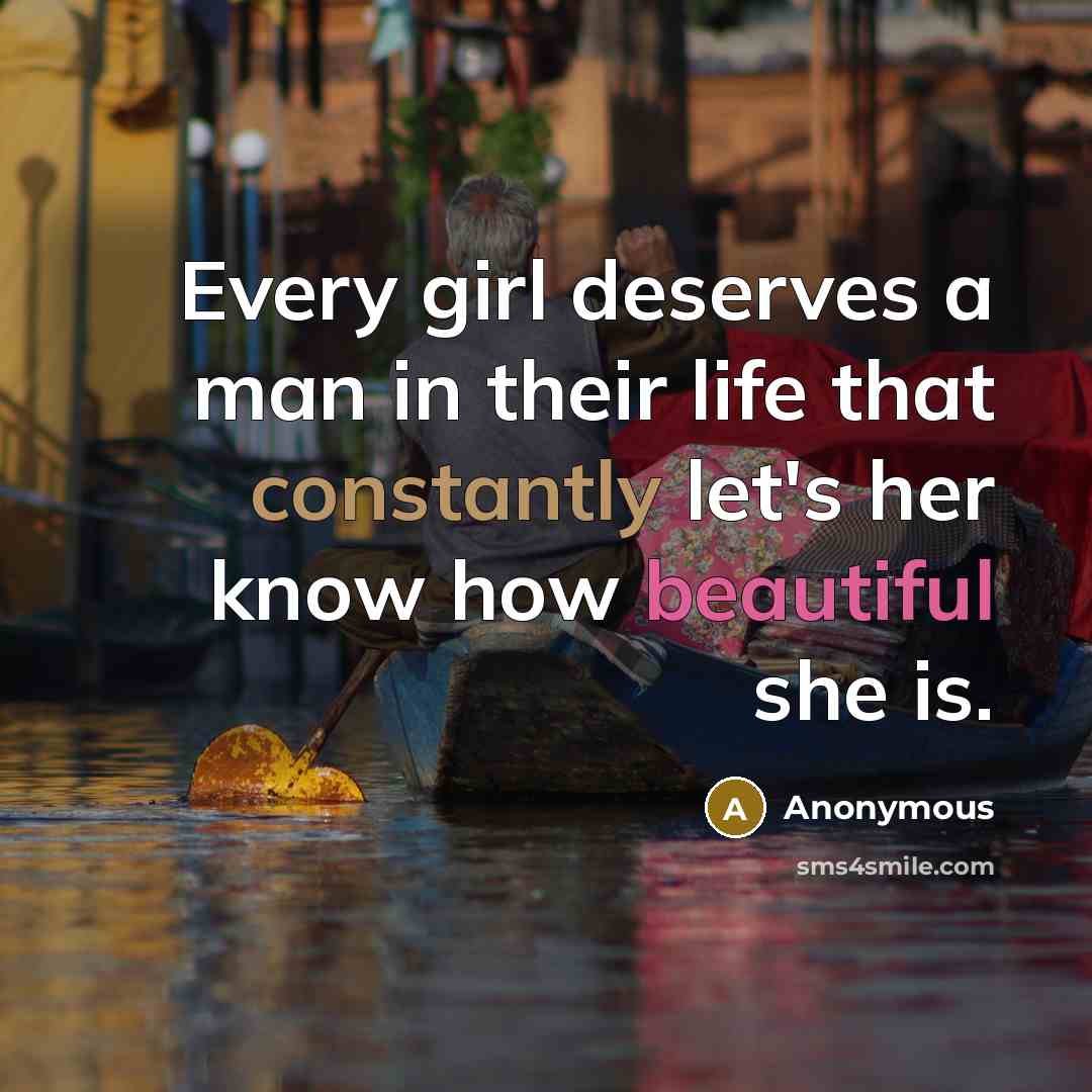 “Every girl deserves a man in their life that constantly let's her know how beautiful she is.” quote by Anonymous