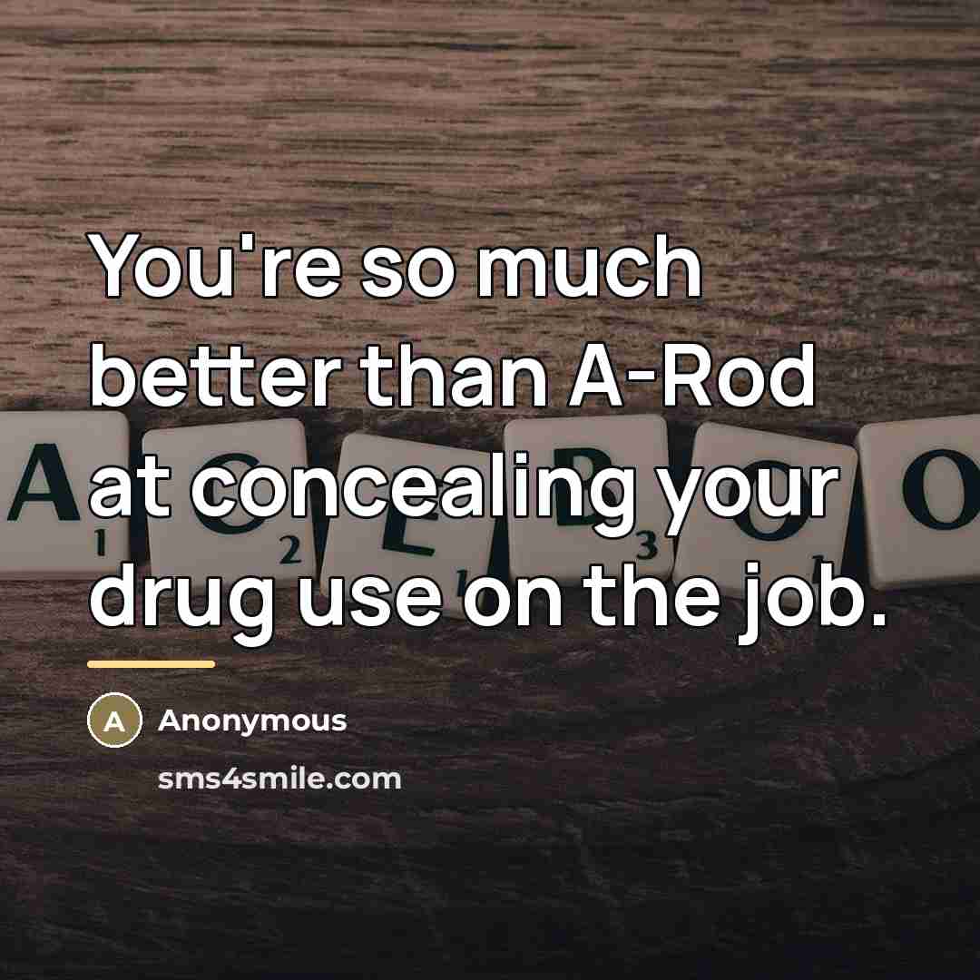 “You're so much better than A-Rod at concealing your drug…” quote by Anonymous
