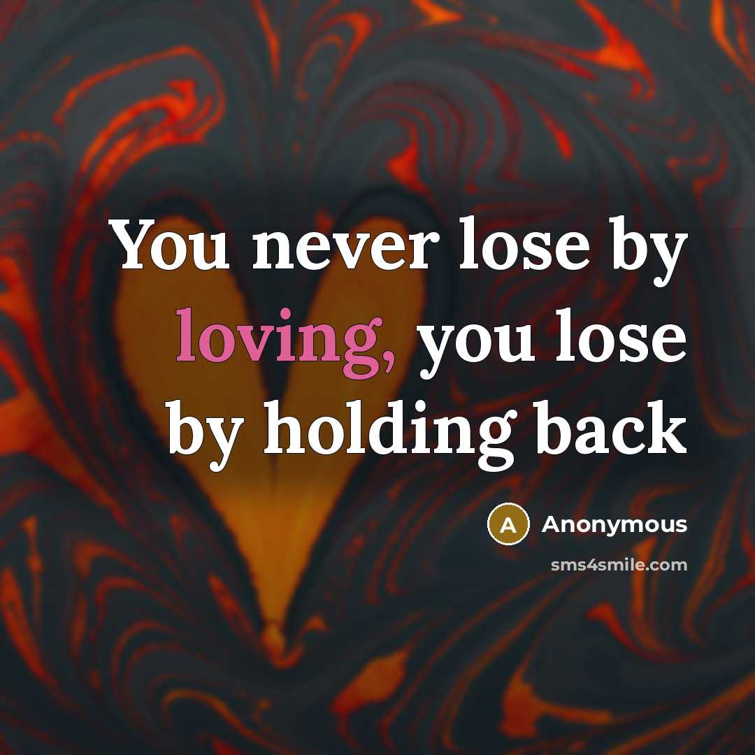 “You never lose by loving, you lose by holding back…” quote by Anonymous