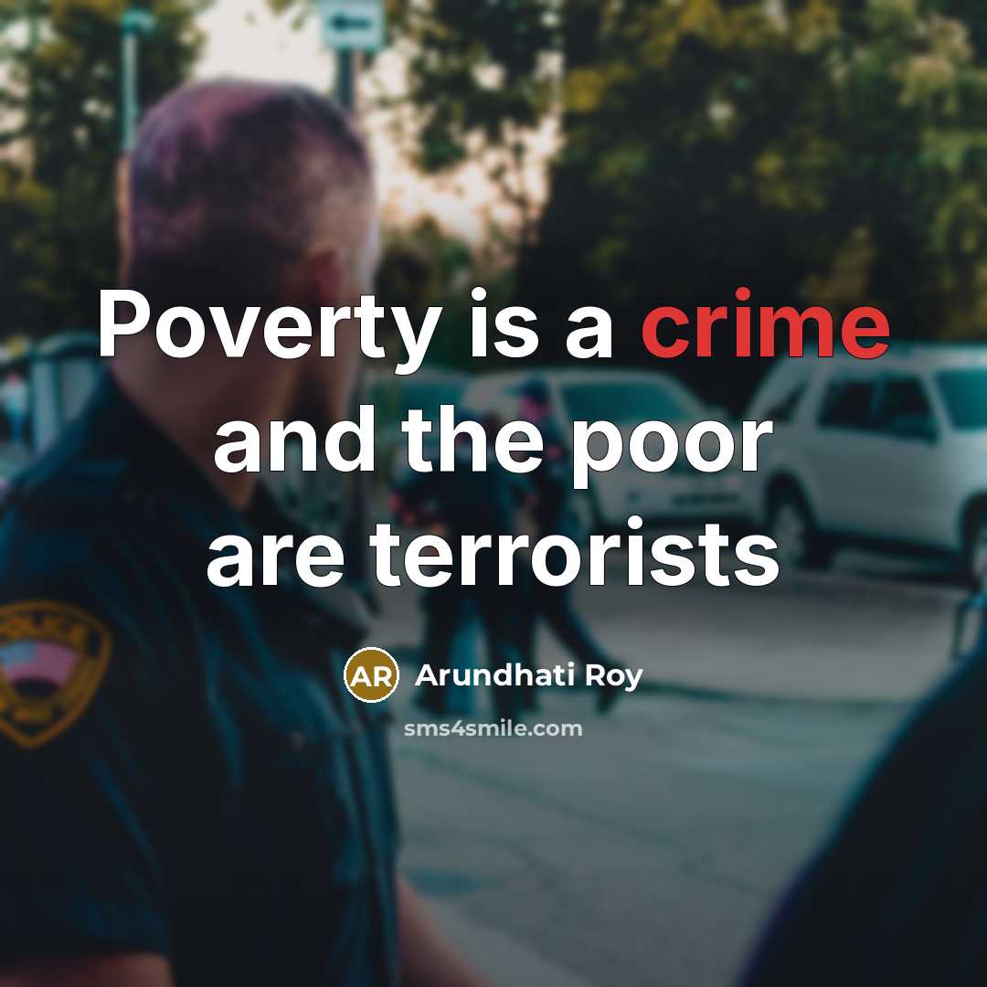 “Poverty is a crime and the poor are terrorists…” quote by Arundhati Roy