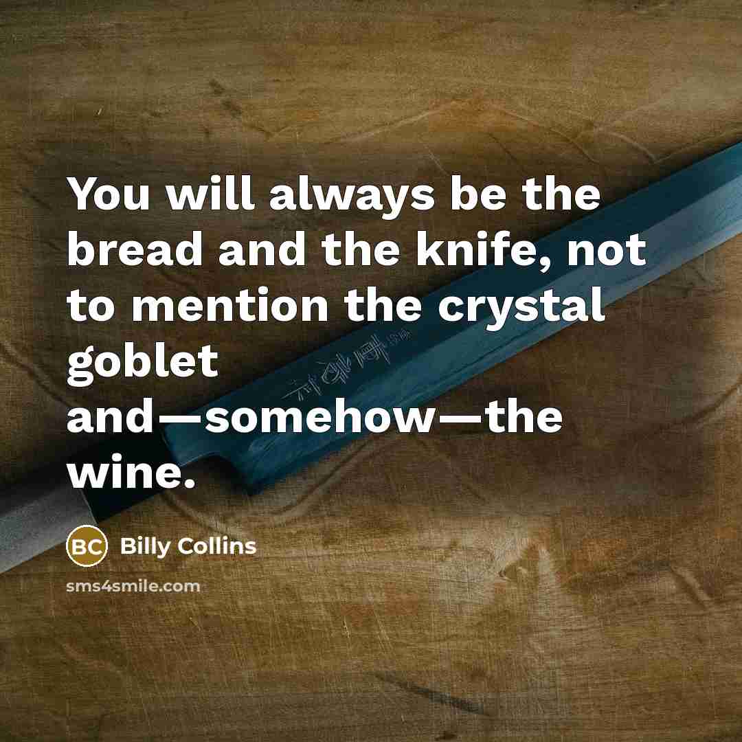 “You will always be the bread and the knife, not…” quote by Billy Collins