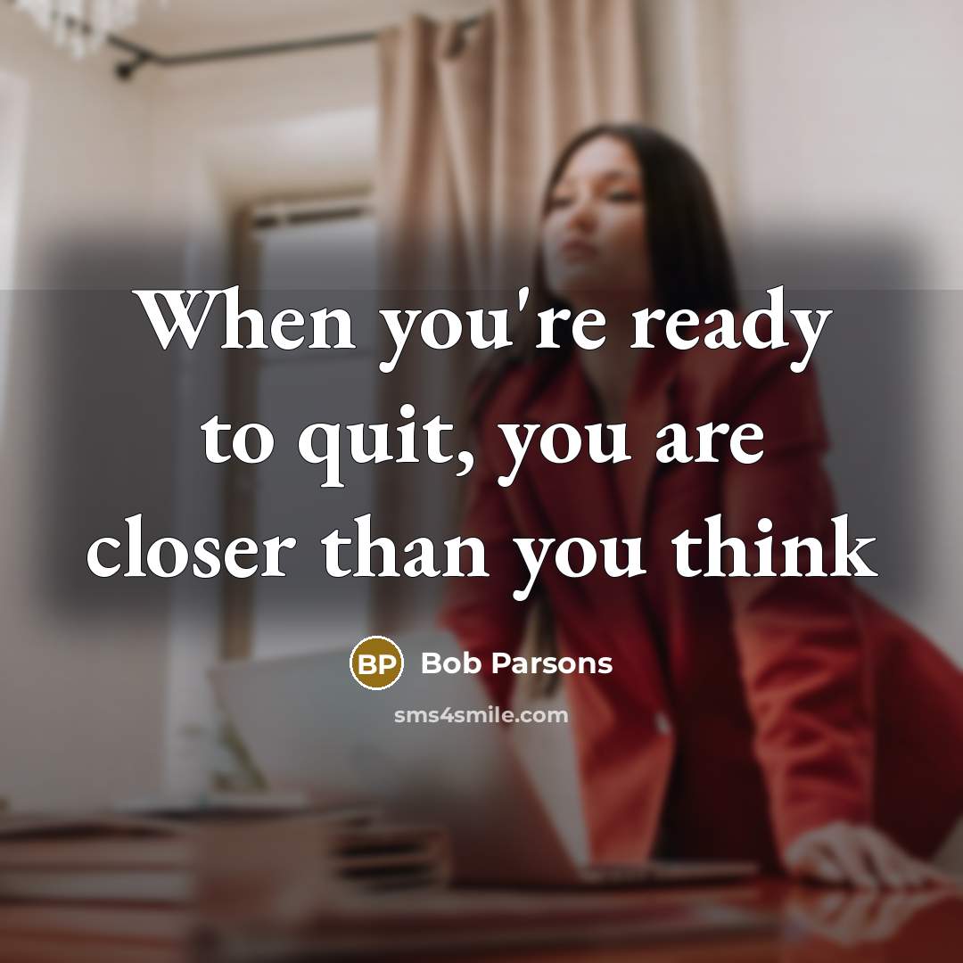 “When you're ready to quit, you are closer than you…” quote by Bob Parsons
