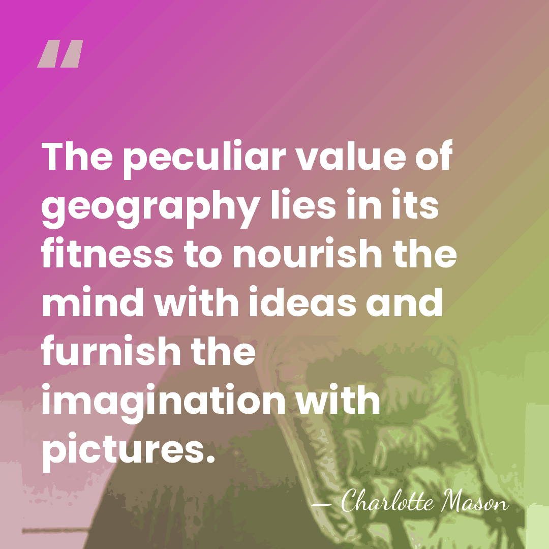 The peculiar value of geography lies in its fitness to nourish the&hellip; - Charlotte Mason
