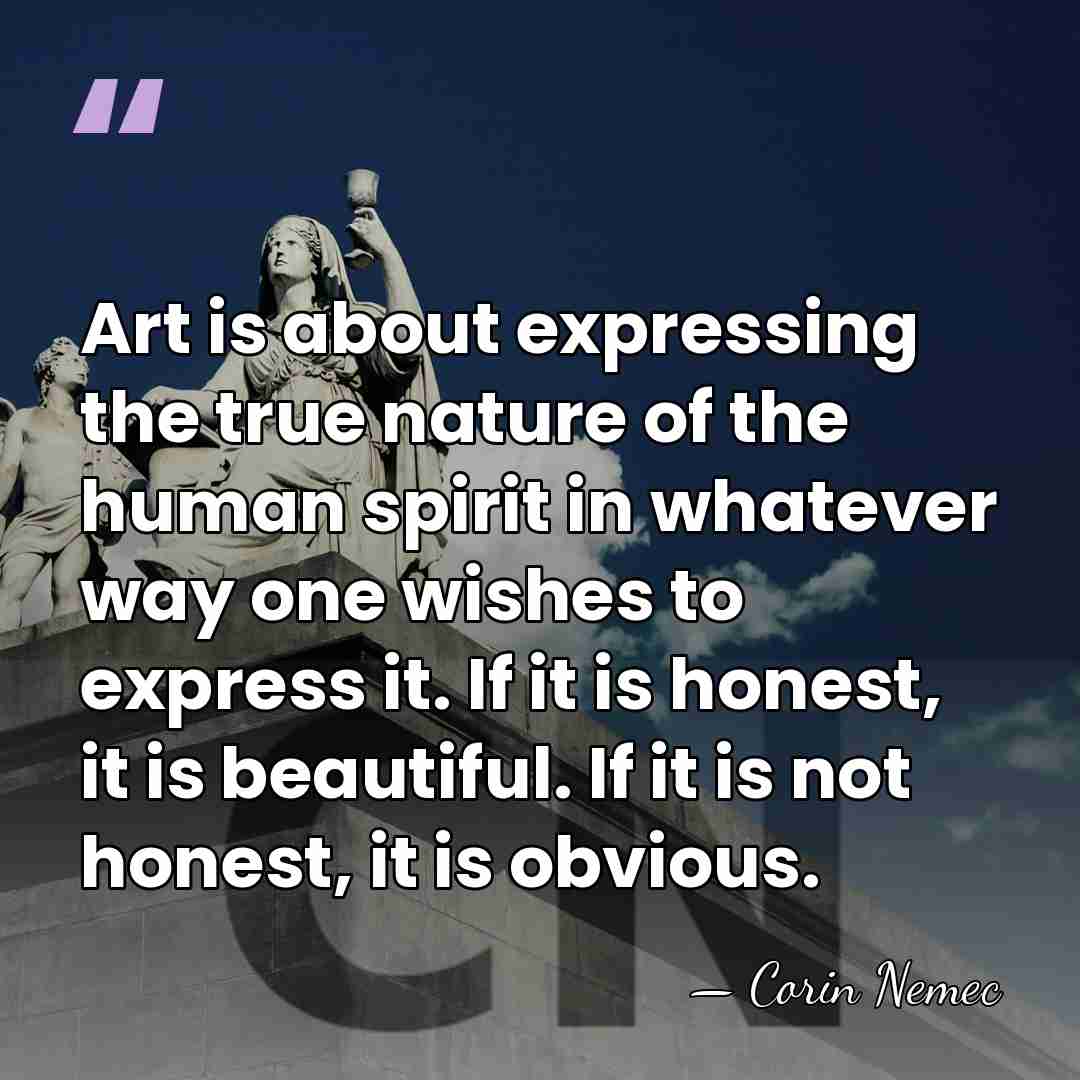 Art is about expressing the true nature of the human spirit in&hellip; - Corin Nemec