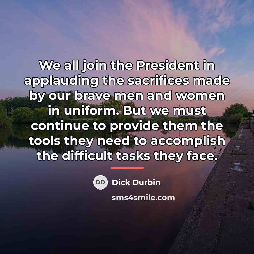 “We all join the President in applauding the sacrifices made…” quote by Dick Durbin