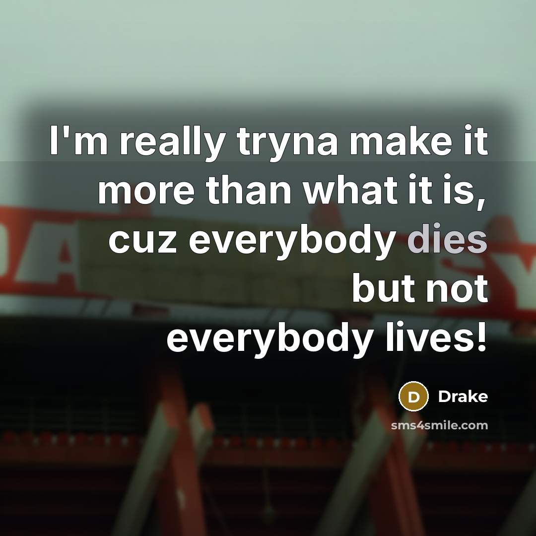 “I'm really tryna make it more than what it is, cuz everybody dies but not everybody lives!” quote by Drake