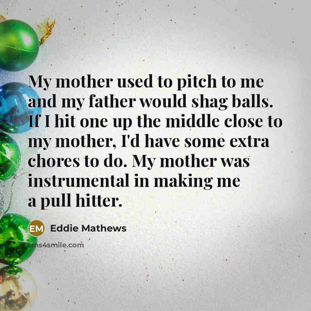 “My mother used to pitch to me and my father…” quote by Eddie Mathews