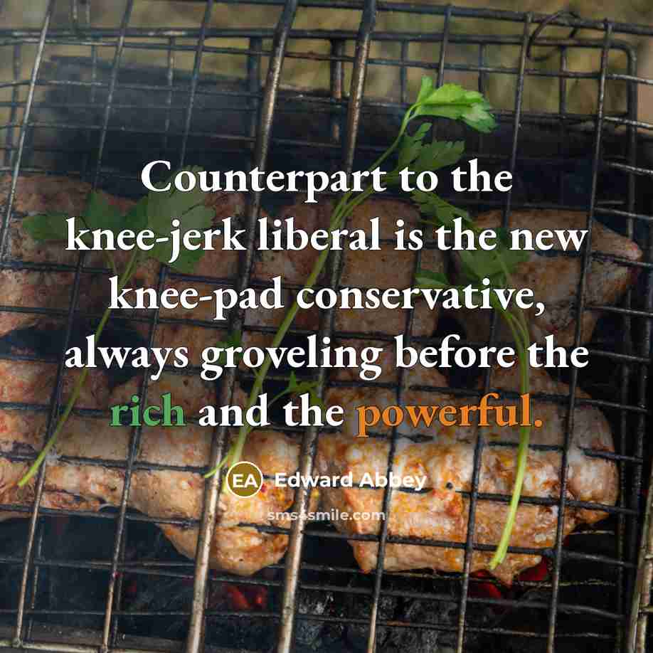 “Counterpart to the knee-jerk liberal is the new knee-pad conservative,…” quote by Edward Abbey